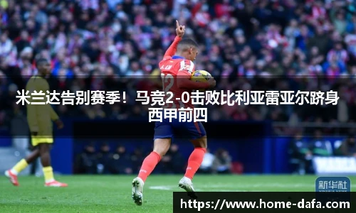米兰达告别赛季！马竞2-0击败比利亚雷亚尔跻身西甲前四