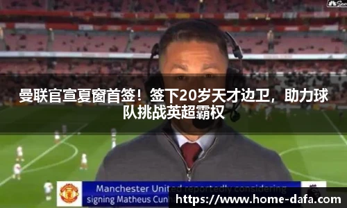 曼联官宣夏窗首签！签下20岁天才边卫，助力球队挑战英超霸权