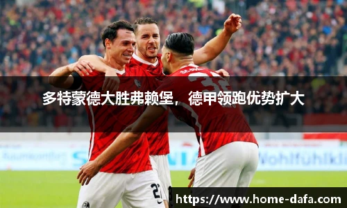 多特蒙德大胜弗赖堡，德甲领跑优势扩大