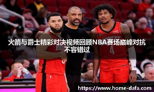 火箭与爵士精彩对决视频回顾NBA赛场巅峰对抗不容错过