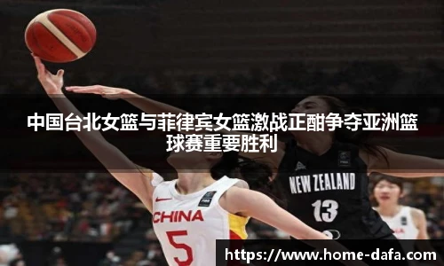中国台北女篮与菲律宾女篮激战正酣争夺亚洲篮球赛重要胜利
