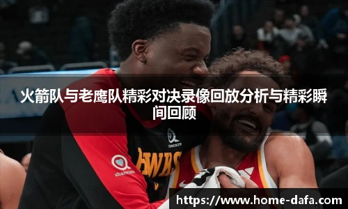 火箭队与老鹰队精彩对决录像回放分析与精彩瞬间回顾