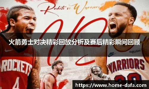 火箭勇士对决精彩回放分析及赛后精彩瞬间回顾