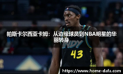 帕斯卡尔西亚卡姆：从边缘球员到NBA明星的华丽转身