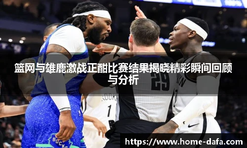 篮网与雄鹿激战正酣比赛结果揭晓精彩瞬间回顾与分析