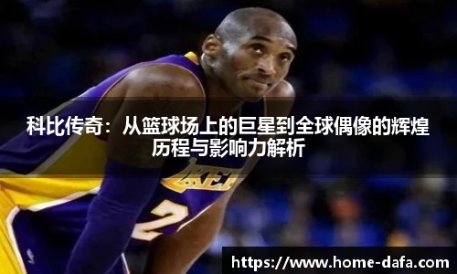 科比传奇：从篮球场上的巨星到全球偶像的辉煌历程与影响力解析