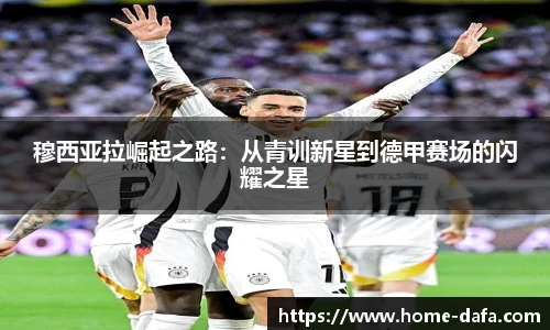 穆西亚拉崛起之路：从青训新星到德甲赛场的闪耀之星