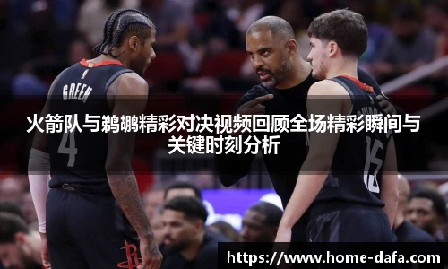 火箭队与鹈鹕精彩对决视频回顾全场精彩瞬间与关键时刻分析